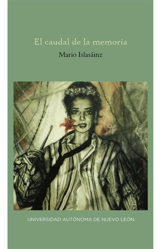 El Caudal De La Memoria, De Islasainz, Mario. Editorial Uanl (universidad Autonoma De Nuevo Leon), Tapa Blanda En Español, 2020