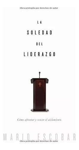 La Soledad Del Liderazgo: Cómo Afrontar Y Vencer El Aislamiento, De Mario Escobar. Editorial Grupo Nelson En Español