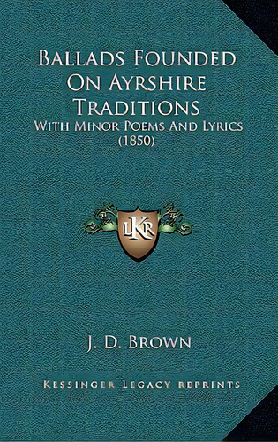 Ballads Founded On Ayrshire Traditions: With Minor Poems And Lyrics (1850), De Brown, J. D.. Editorial Kessinger Pub Llc, Tapa Dura En Inglés