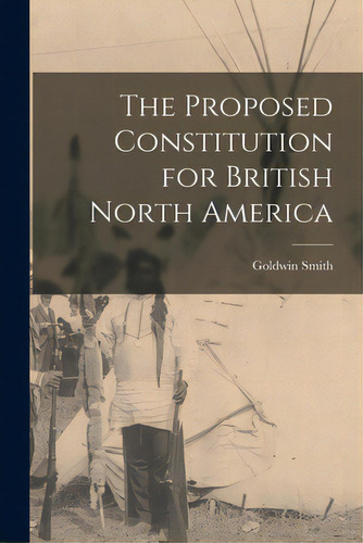 The Proposed Constitution For British North America [microform], De Smith, Goldwin 1823-1910. Editorial Legare Street Pr, Tapa Blanda En Inglés