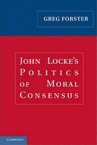 John Locke's Politics Of Moral Consensus, De Greg Forster. Editorial Cambridge University Press, Tapa Blanda En Inglés
