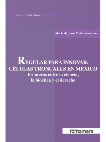Regular Para Innovar: Células Troncales En México. Fronteras Entre La Ciencia, La Bioética Y El Derecho, De María De Jesús Medina Arellano. Editorial Fontamara, Tapa Blanda En Español, 2018