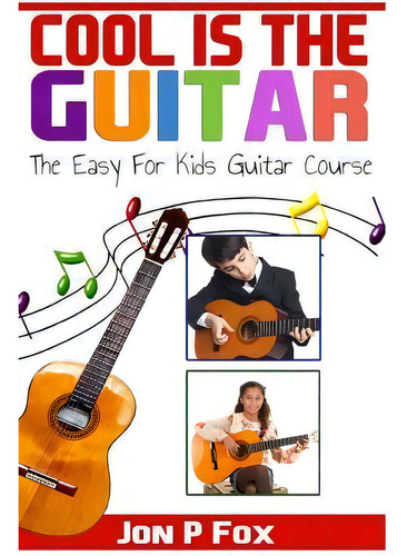 Cool Is The Guitar : The Easy To Learn For Kids Guitar Course: The Easy For Kids Guitar Course, De Jon P Fox., Vol. 1. Editorial Createspace Independent Publishing Platform, Tapa Blanda En Inglés