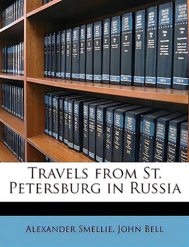 Travels From St. Petersburg In Russia, De Smellie, Alexander., Vol. 1. Editorial Nabu Pr, Tapa Blanda En Inglés