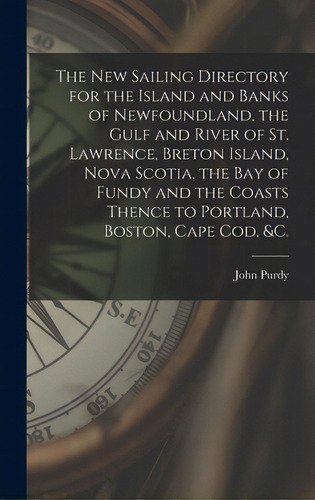 The New Sailing Directory For The Island And Banks Of Newfoundland, The Gulf And River Of St. Law..., De Purdy, John 1773-1843. Editorial Legare Street Pr, Tapa Dura En Inglés