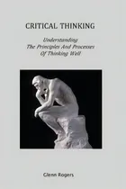 Comprar Critical Thinking: Understanding The Principles And Processes Of Thinking Well, De Glenn Rogers., Vol. 1. Editorial Simpson Brook Publishers, Tapa Blanda En Inglés