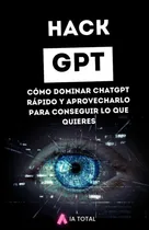 Comprar Libro: Hack Gpt: Cómo Dominar Chatgpt Rápido Y Aprovecharlo