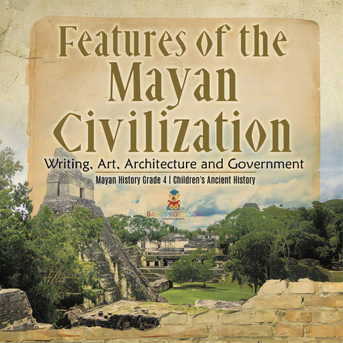 Features Of The Mayan Civilization: Writing, Art, Architecture And Government Mayan History Grade..., De Baby Professor. Editorial Cooking Genius, Tapa Blanda En Inglés