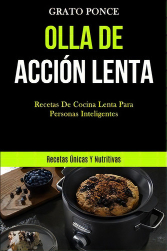 Olla De Accion Lenta : Recetas De Cocina Lenta Para Personas Inteligentes (recetas Unicas Y Nutri..., De Grato Ponce. Editorial Mark Hollis, Tapa Blanda En Español