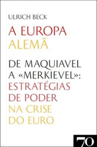 A Europa Alemã De Maquiavel A Merkievel Estratégias De Poder Na Crise Do Euro, De Ulrich, Beck. Editorial Edicoes 70 (almedina), Tapa Mole En Português