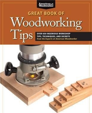 Great Book Of Woodworking Tips : Over 650 Ingenious Works...