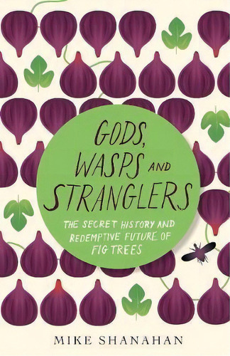 Gods, Wasps And Stranglers : The Secret History And Redemptive Future Of Fig Trees, De Mike Shanahan. Editorial Chelsea Green Publishing Company, Tapa Blanda En Inglés