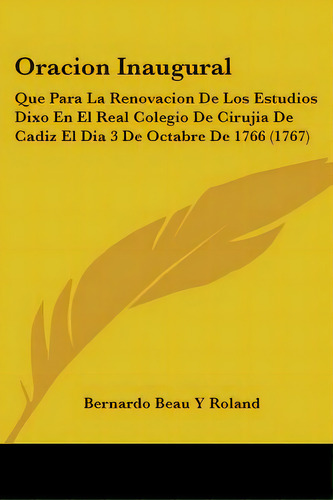 Oracion Inaugural: Que Para La Renovacion De Los Estudios Dixo En El Real Colegio De Cirujia De C..., De Roland, Bernardo Beau Y.. Editorial Kessinger Pub Llc, Tapa Blanda En Inglés