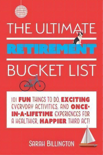 The Ultimate Retirement Bucket List : 101 Fun Things To Do, Exciting Everyday Activities, And Onc..., De Sarah Billington. Editorial Ulysses Press, Tapa Blanda En Inglés