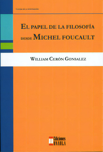 El Papel De La Filosofía Desde Michel Foucault, De William Cerón Gonsalez. Serie 9588366517, Vol. 1. Editorial U. Autónoma Latinoamericana - Unaula, Tapa Blanda, Edición 2012 En Español, 2012