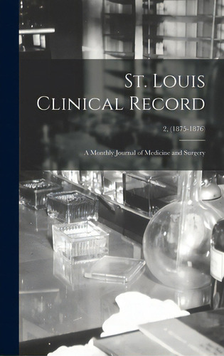 St. Louis Clinical Record: A Monthly Journal Of Medicine And Surgery; 2, (1875-1876), De Anonymous. Editorial Legare Street Pr, Tapa Dura En Inglés