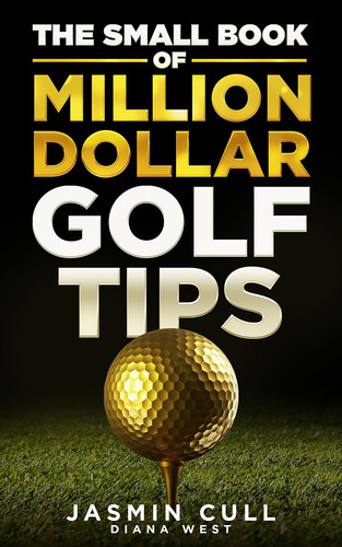 The Small Book Of Million Dollar Golf Tips: 54 Of The Most G
