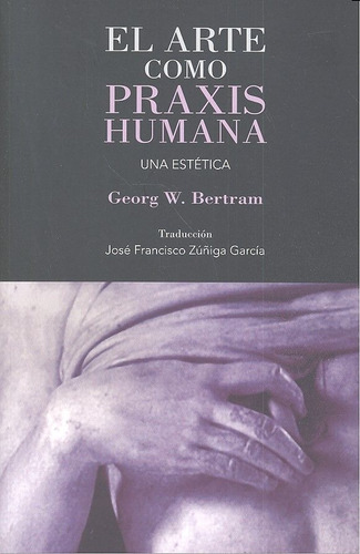 Arte Como Praxis Humana,el - Bertram, Georg W.