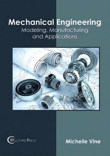 Mechanical Engineering: Modeling, Manufacturing And Applications, De Michelle Vine., Vol. 1. Editorial Willford Press, Tapa Dura En Inglés