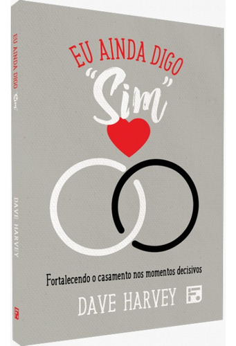 Eu Ainda Digo Sim | Fortalecendo O Casamento Nos Momentos Decisivos | Dave Harvey, De Dave Harvey. Editora Fiel, Capa Dura Em Português