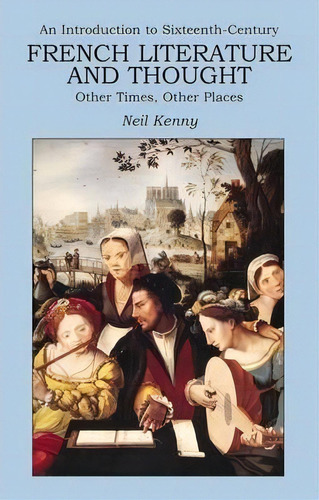 An Introduction To 16th-century French Literature And Thought, De Neil Kenny. Editorial Bloomsbury Publishing Plc, Tapa Blanda En Inglés