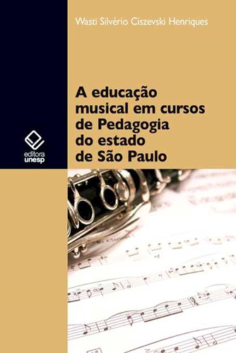 A educação musical em cursos de Pedagogia do estado de São Paulo, de Henriques, Wasti Silverio Ciszevski. Fundação Editora da Unesp, capa mole em português, 2013