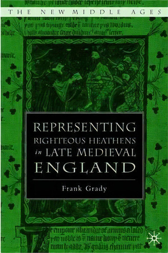 Representing Righteous Heathens In Late Medieval England, De F. Grady. Editorial Palgrave Usa En Inglés