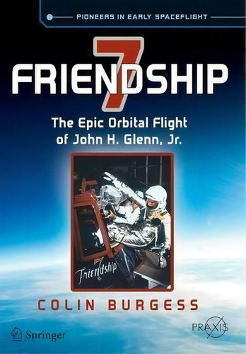 Friendship 7 : The Epic Orbital Flight Of John H. Glenn, Jr., De Colin Burgess. Editorial Springer International Publishing Ag, Tapa Blanda En Inglés