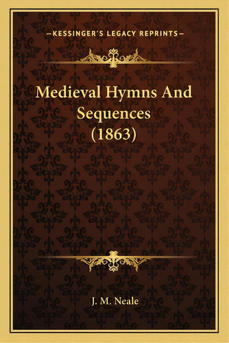 Medieval Hymns And Sequences (1863), De Neale, J. M.. Editorial Kessinger Pub Llc, Tapa Blanda En Inglés