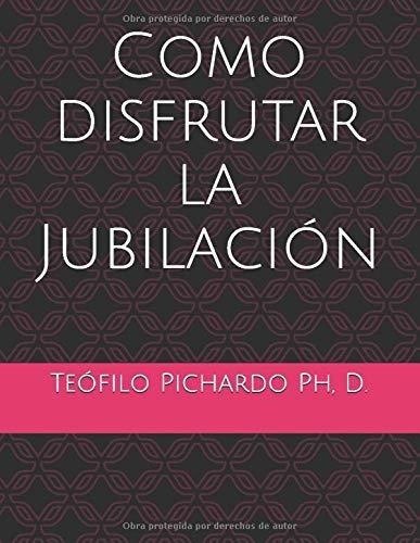 o Disfrutar La Jubilacion Disfrute Su Jubilacion, de Pichardo, Teofilo. Editorial Independently Published en español