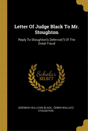 Letter Of Judge Black To Mr. Stoughton: Reply To Stoughton's Defence(?) Of The Great Fraud, De Black, Jeremiah Sullivan. Editorial Wentworth Pr, Tapa Blanda En Inglés