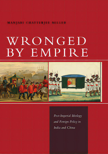 Wronged By Empire: Post-imperial Ideology And Foreign Policy In India And China, De Miller, Manjari Chatterjee. Editorial Stanford Univ Pr, Tapa Blanda En Inglés