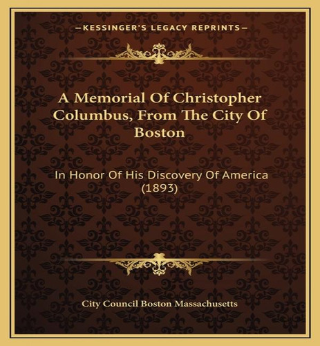 A Memorial Of Christopher Columbus, From The City Of Boston: In Honor Of His Discovery Of America (1893), De City Council Boston Massachusetts. Editorial Kessinger Publishing, Tapa Blanda En Inglés