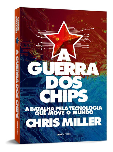 A Guerra Dos Chips: A Batalha Pela Tecnologia Que Move O Mun, De Chris Miller. Editora Globo, Capa Mole Em Português