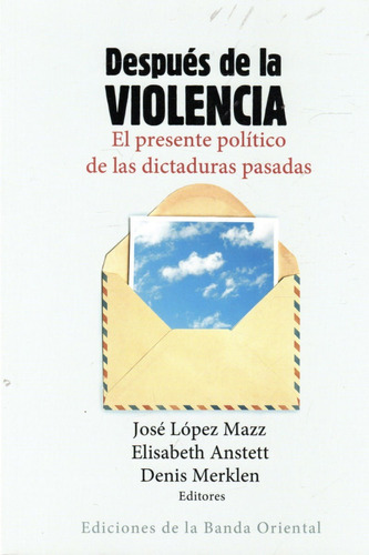 Después de la violencia. El presente político de las dictaduras pasadas., de José López Mazz / Elisabeth Anstett / Denis Merklen. Editorial BANDA ORIENTAL, tapa blanda en español