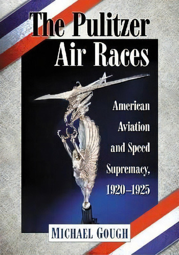 The Pulitzer Air Races : American Aviation And Speed Supremacy, 1920-1925, De Michael Gough. Editorial Mcfarland & Co  Inc, Tapa Blanda En Inglés