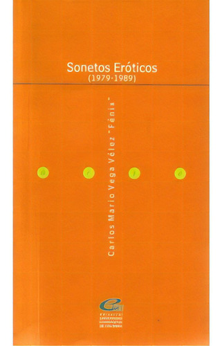 Sonetos Eróticos. (1979 - 1989), De Carlos Mario Vega Vélez  Fénix . Serie 9588205983, Vol. 1. Editorial U. Cooperativa De Colombia, Tapa Blanda, Edición 2006 En Español, 2006
