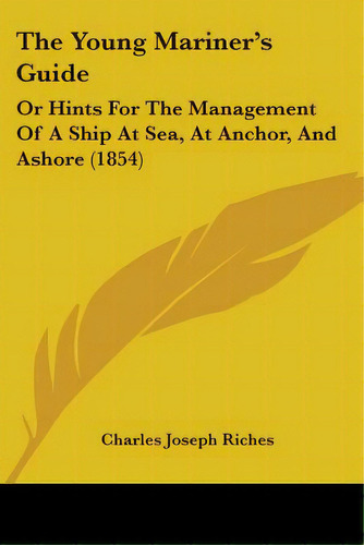 The Young Mariner's Guide: Or Hints For The Management Of A Ship At Sea, At Anchor, And Ashore (1..., De Riches, Charles Joseph. Editorial Kessinger Pub Llc, Tapa Blanda En Inglés