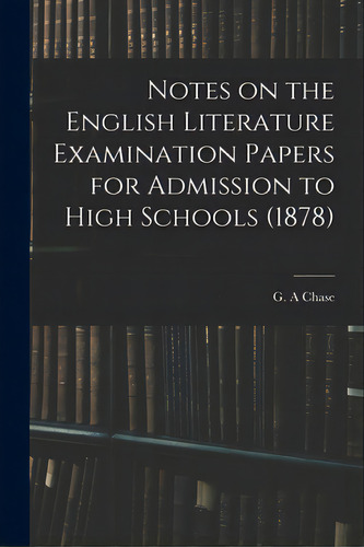 Notes On The English Literature Examination Papers For Admission To High Schools (1878), De Chase, G. A.. Editorial Legare Street Pr, Tapa Blanda En Inglés