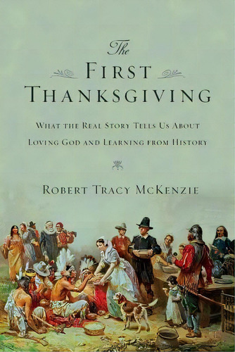 The First Thanksgiving : What The Real Story Tells Us About Loving God And Learning From History, De Robert Tracy Mckenzie. Editorial Intervarsity Press, Tapa Blanda En Inglés