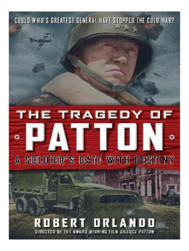 The Tragedy Of Patton A Soldier's Date With Destiny - . Eb16