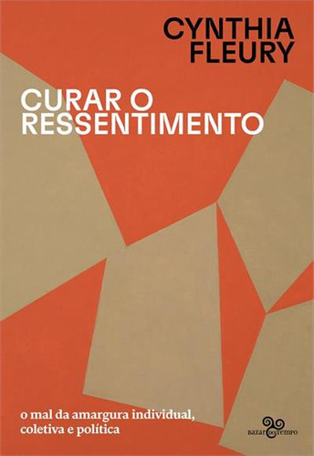 Curar O Ressentimento: O Mal Da Amargura Individual, Coletiva E Politica - 1ªed.(2023), De Cynthia Fleury. Editora Bazar Do Tempo, Capa Mole, Edição 1 Em Português, 2023