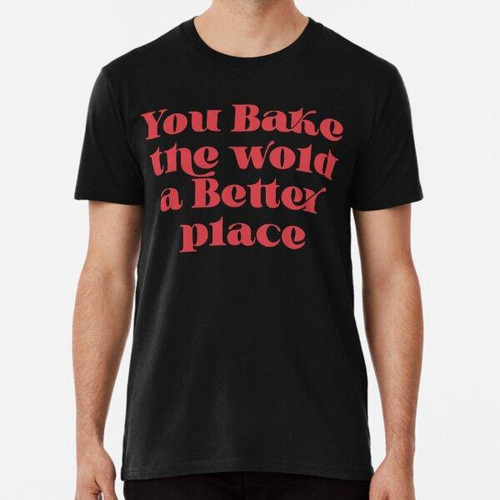 Remera You Bake The World A Better Place Algodon Premium