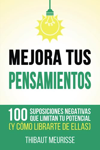 Mejora Tus Pensamientos: 100 Suposiciones Negativas Que Limi