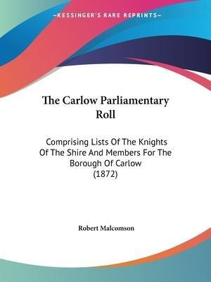 The Carlow Parliamentary Roll : Comprising Lists Of The K...