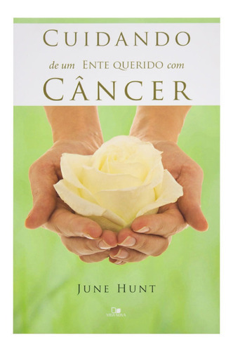 Cuidando De Um Ente Querido Com Câncer, De June Hunt. Editora Vida Nova, Capa Mole Em Português, 2014