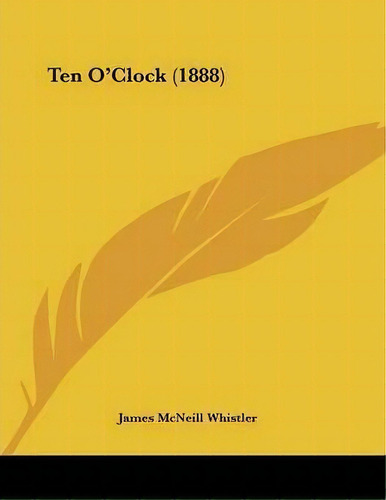 Ten O'clock (1888), De James Mcneill Whistler. Editorial Kessinger Publishing, Tapa Blanda En Inglés