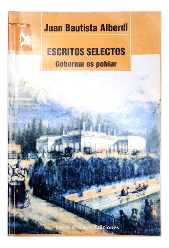 Escritos Selectos : Gobernar Es Poblar - J. Bautista Alberdi