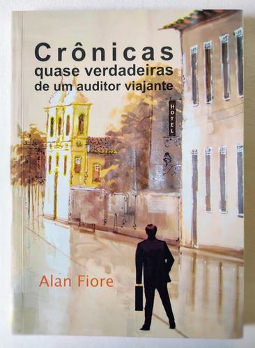 Crônicas Quase Verdadeiras De Um Auditor Viajante - Alan Fiore (Usado)