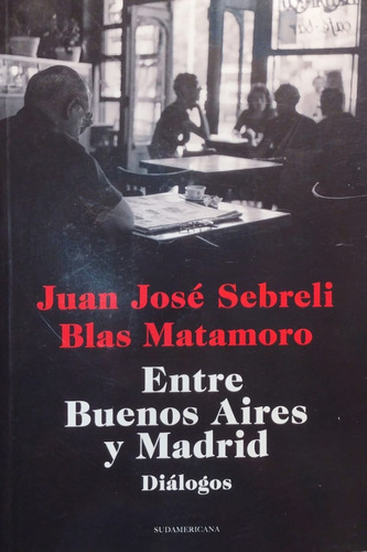 Entre Buenos Aires Y Madrid - Diálogos Sebreli-matamoro